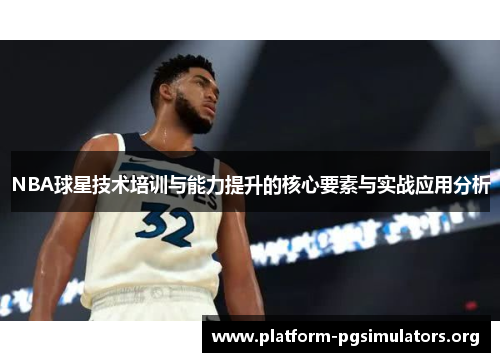 NBA球星技术培训与能力提升的核心要素与实战应用分析