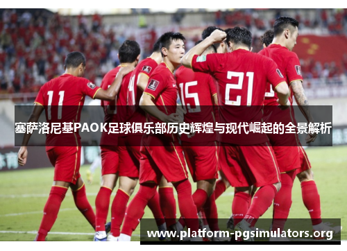 塞萨洛尼基PAOK足球俱乐部历史辉煌与现代崛起的全景解析