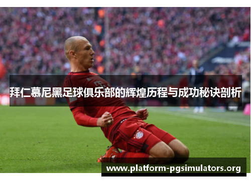 拜仁慕尼黑足球俱乐部的辉煌历程与成功秘诀剖析