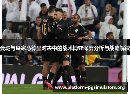 曼城与皇家马德里对决中的战术博弈深度分析与战略解读