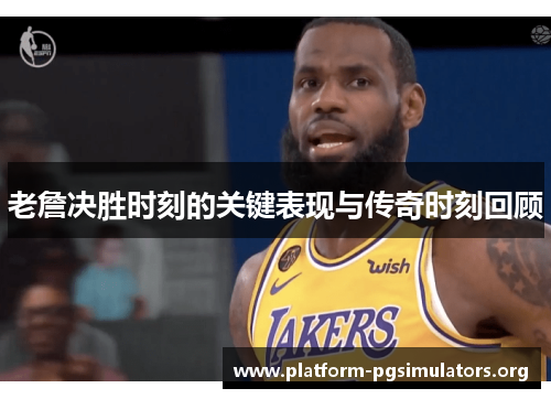 老詹决胜时刻的关键表现与传奇时刻回顾