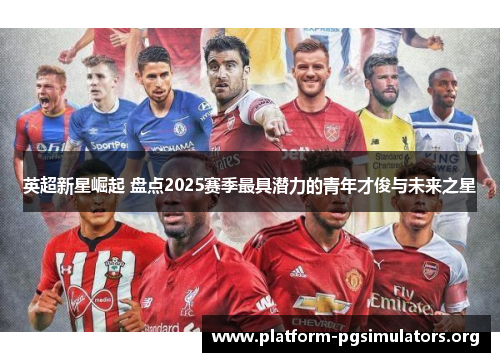 英超新星崛起 盘点2025赛季最具潜力的青年才俊与未来之星