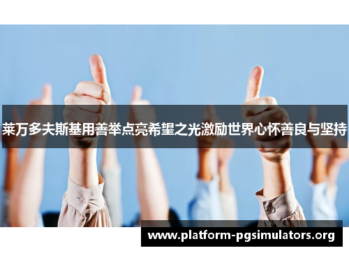 莱万多夫斯基用善举点亮希望之光激励世界心怀善良与坚持