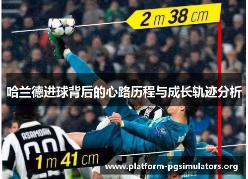 哈兰德进球背后的心路历程与成长轨迹分析
