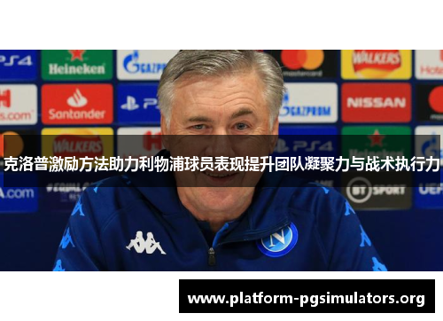 克洛普激励方法助力利物浦球员表现提升团队凝聚力与战术执行力