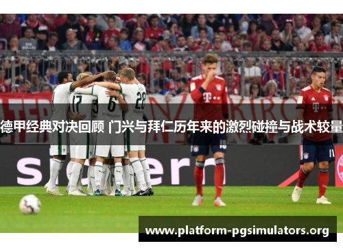 德甲经典对决回顾 门兴与拜仁历年来的激烈碰撞与战术较量