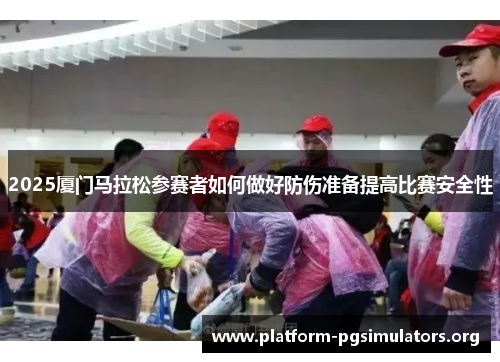 2025厦门马拉松参赛者如何做好防伤准备提高比赛安全性