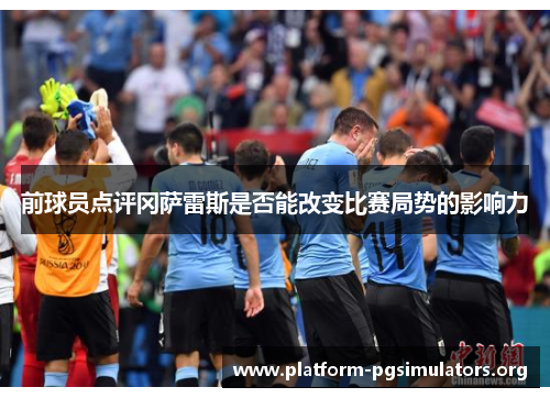 前球员点评冈萨雷斯是否能改变比赛局势的影响力