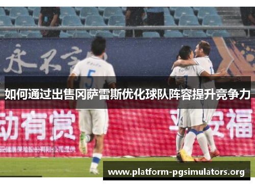 如何通过出售冈萨雷斯优化球队阵容提升竞争力