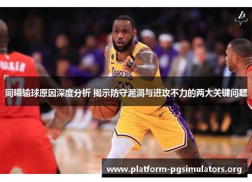 同曦输球原因深度分析 揭示防守漏洞与进攻不力的两大关键问题