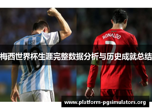梅西世界杯生涯完整数据分析与历史成就总结