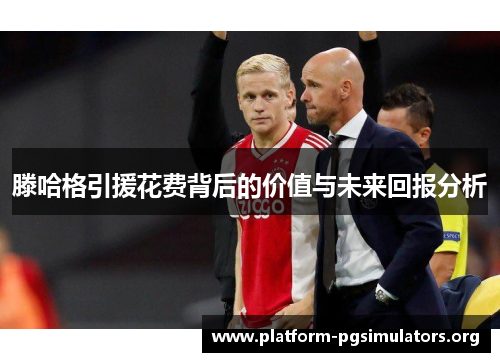 滕哈格引援花费背后的价值与未来回报分析