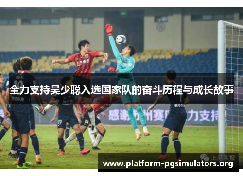 全力支持吴少聪入选国家队的奋斗历程与成长故事