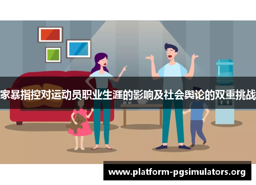 家暴指控对运动员职业生涯的影响及社会舆论的双重挑战