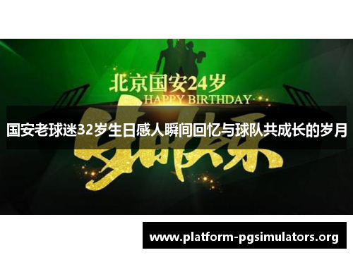 国安老球迷32岁生日感人瞬间回忆与球队共成长的岁月
