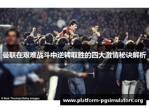 曼联在艰难战斗中逆转取胜的四大激情秘诀解析