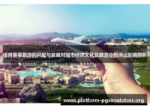体育赛事旅游的兴起与发展对城市经济文化及旅游业的深远影响探析