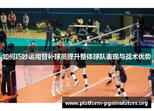 如何巧妙运用替补球员提升整体球队表现与战术优势