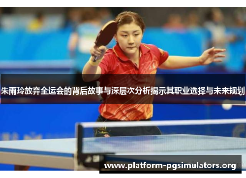 朱雨玲放弃全运会的背后故事与深层次分析揭示其职业选择与未来规划