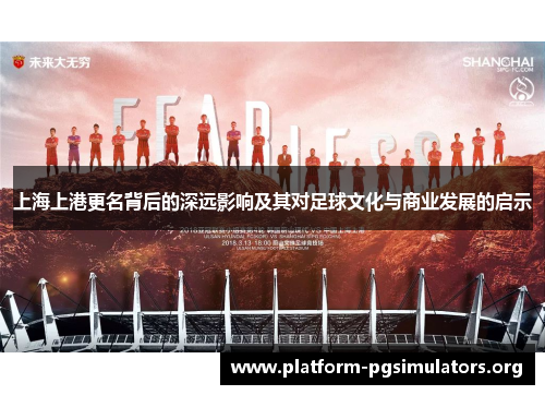 上海上港更名背后的深远影响及其对足球文化与商业发展的启示