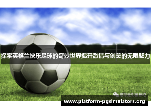 探索英格兰快乐足球的奇妙世界揭开激情与创意的无限魅力