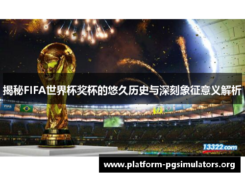 揭秘FIFA世界杯奖杯的悠久历史与深刻象征意义解析