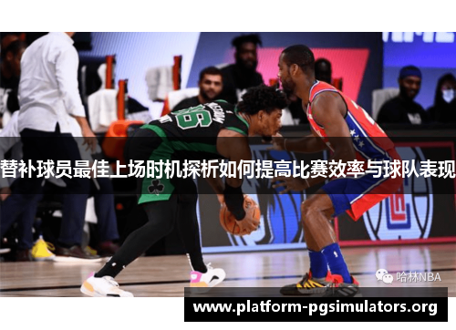替补球员最佳上场时机探析如何提高比赛效率与球队表现