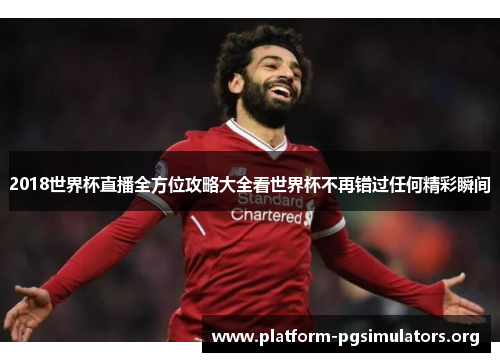 2018世界杯直播全方位攻略大全看世界杯不再错过任何精彩瞬间