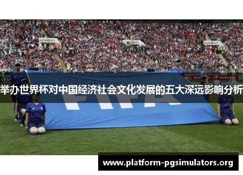 举办世界杯对中国经济社会文化发展的五大深远影响分析