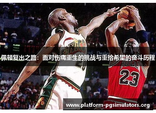 佩顿复出之路：面对伤痛重生的挑战与重拾希望的奋斗历程