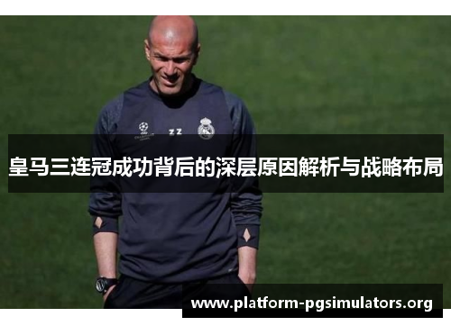 皇马三连冠成功背后的深层原因解析与战略布局