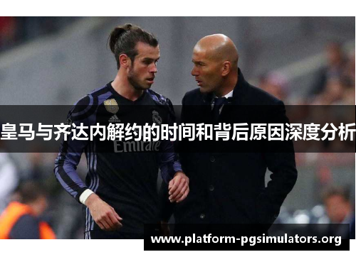 皇马与齐达内解约的时间和背后原因深度分析
