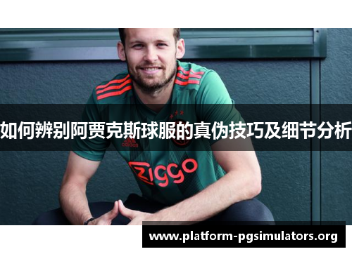 如何辨别阿贾克斯球服的真伪技巧及细节分析