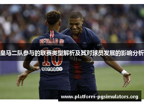 皇马二队参与的联赛类型解析及其对球员发展的影响分析 皇马二队参与的联赛类型解析及其对球员发展的影响分析