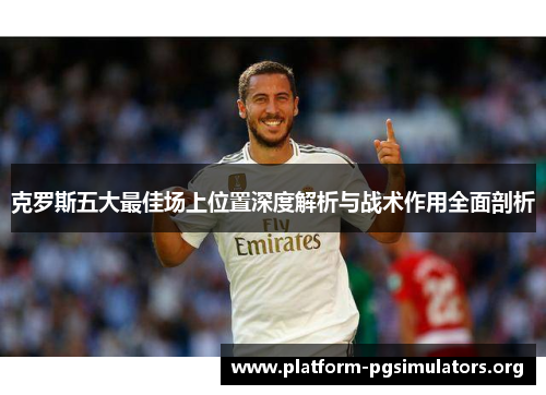 克罗斯五大最佳场上位置深度解析与战术作用全面剖析