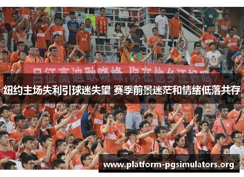 纽约主场失利引球迷失望 赛季前景迷茫和情绪低落共存 纽约主场失利引球迷失望 赛季前景迷茫和情绪低落共存