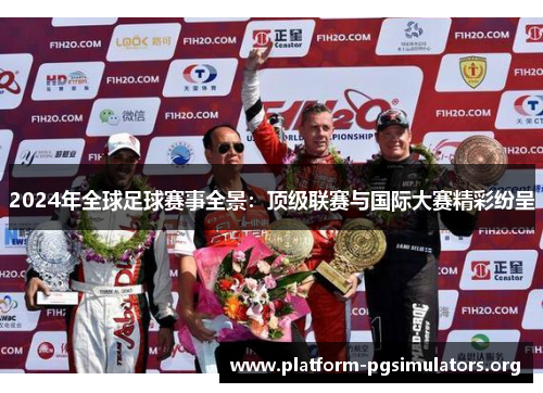 2024年全球足球赛事全景：顶级联赛与国际大赛精彩纷呈