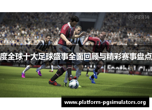 度全球十大足球盛事全面回顾与精彩赛事盘点