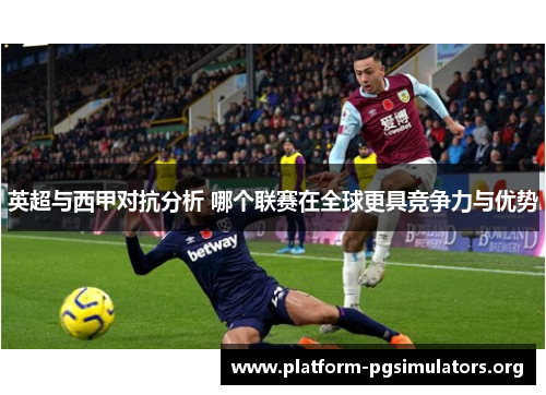 英超与西甲对抗分析 哪个联赛在全球更具竞争力与优势