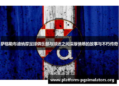 萨格勒布迪纳摩足球俱乐部与球迷之间深厚情感的故事与不朽传奇