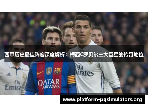 西甲历史最佳阵容深度解析：梅西C罗贝尔三大巨星的传奇地位
