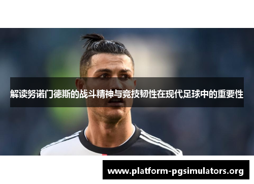 解读努诺门德斯的战斗精神与竞技韧性在现代足球中的重要性