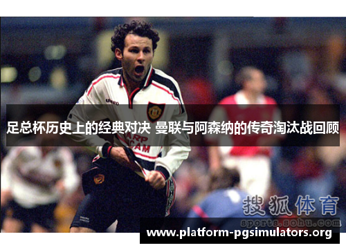 足总杯历史上的经典对决 曼联与阿森纳的传奇淘汰战回顾
