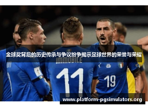 金球奖背后的历史传承与争议纷争揭示足球世界的荣誉与荣耀 金球奖背后的历史传承与争议纷争揭示足球世界的荣誉与荣耀
