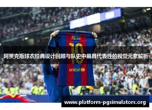 阿贾克斯球衣经典设计回顾与队史中最具代表性的视觉元素解析