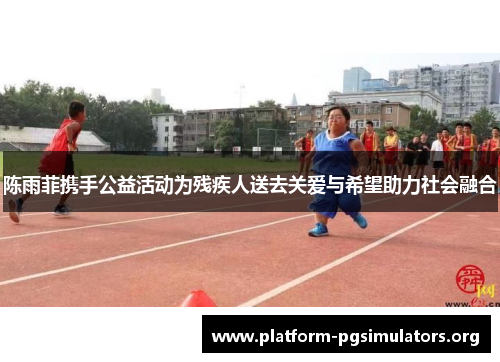 陈雨菲携手公益活动为残疾人送去关爱与希望助力社会融合 陈雨菲携手公益活动为残疾人送去关爱与希望助力社会融合