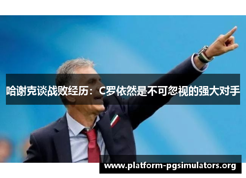 哈谢克谈战败经历:C罗依然是不可忽视的强大对手 哈谢克谈战败经历:C罗依然是不可忽视的强大对手