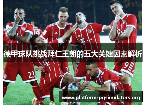 德甲球队挑战拜仁王朝的五大关键因素解析 德甲球队挑战拜仁王朝的五大关键因素解析