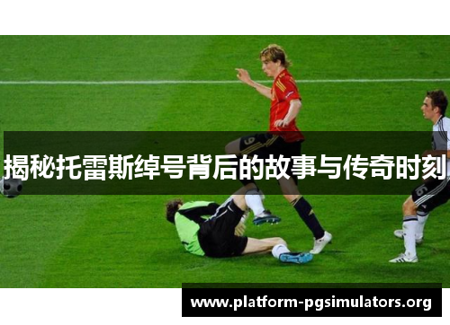 揭秘托雷斯绰号背后的故事与传奇时刻