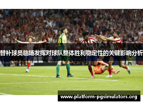 替补球员临场发挥对球队整体胜利稳定性的关键影响分析